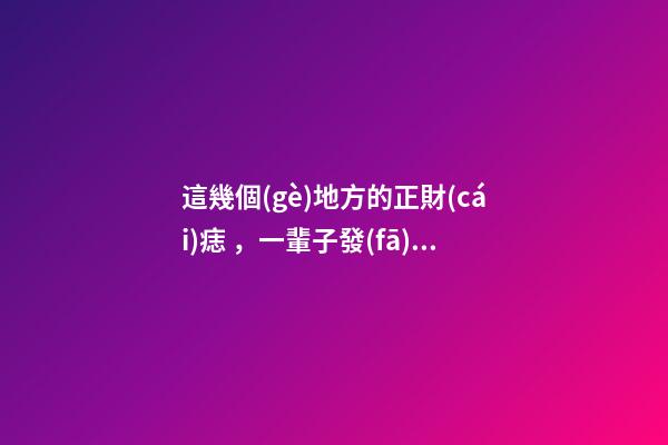 這幾個(gè)地方的正財(cái)痣，一輩子發(fā)大財(cái)，賺大錢(qián)